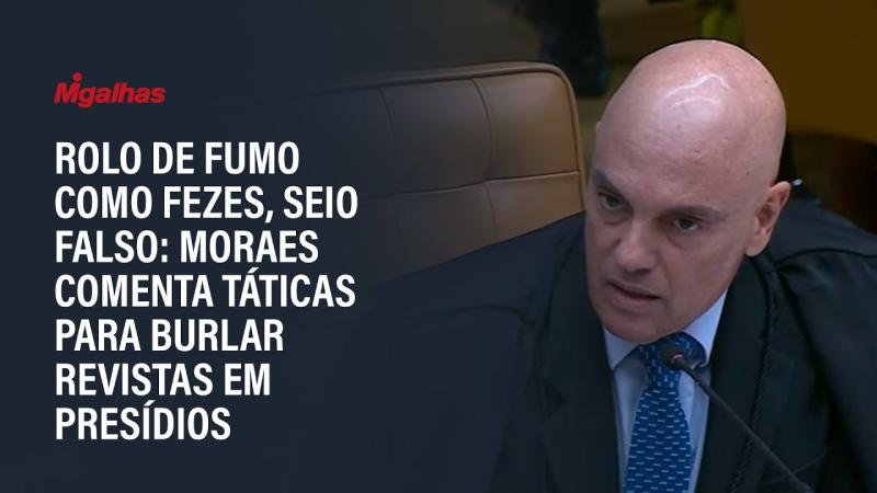 Rolo de fumo como fezes, seio falso: Moraes comenta táticas para burlar revistas em presídios