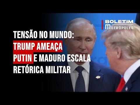 Tensão no mundo: Trump ameaça Putin e Maduro escala retórica militar