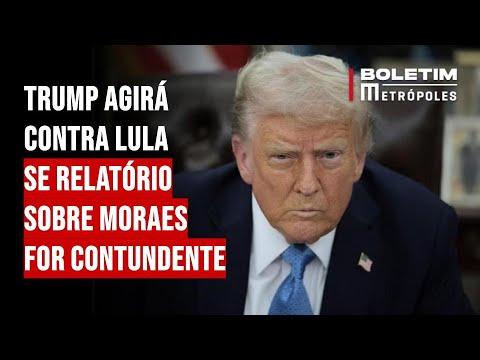 Trump agirá contra Lula se relatório sobre Moraes for contundente